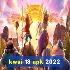 kwai 18 apk 2022